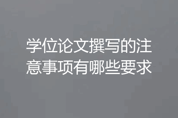 学位论文撰写的注意事项有哪些要求