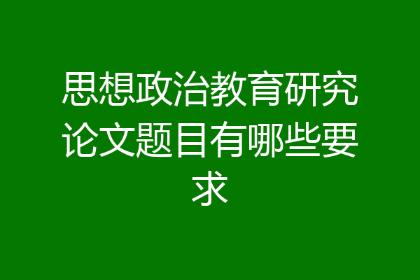 思想政治教育研究论文题目有哪些要求