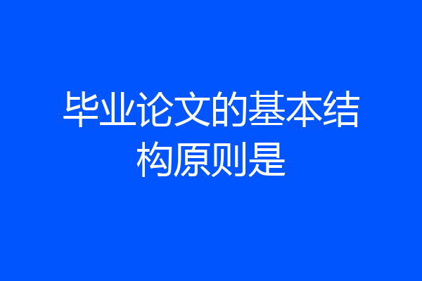 毕业论文的基本结构原则是