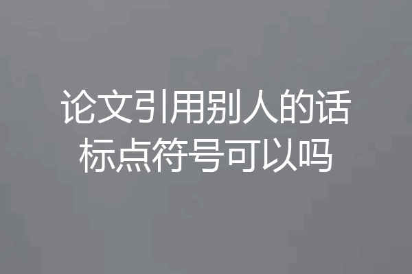 论文引用别人的话标点符号可以吗
