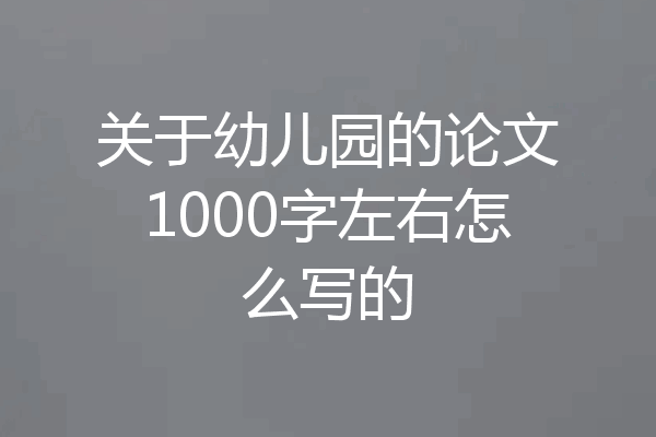 关于幼儿园的论文1000字左右怎么写的