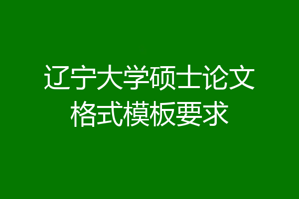 辽宁大学硕士论文格式模板要求