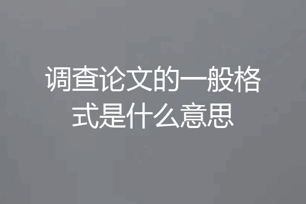 调查论文的一般格式是什么意思
