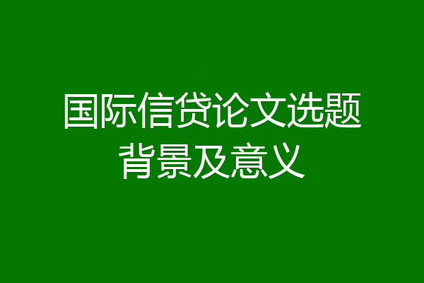国际信贷论文选题背景及意义