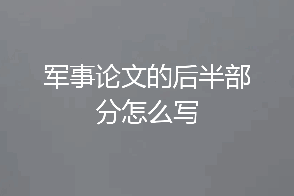 军事论文的后半部分怎么写