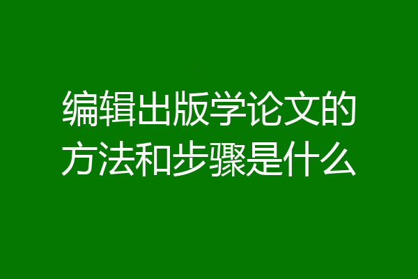 编辑出版学论文的方法和步骤是什么