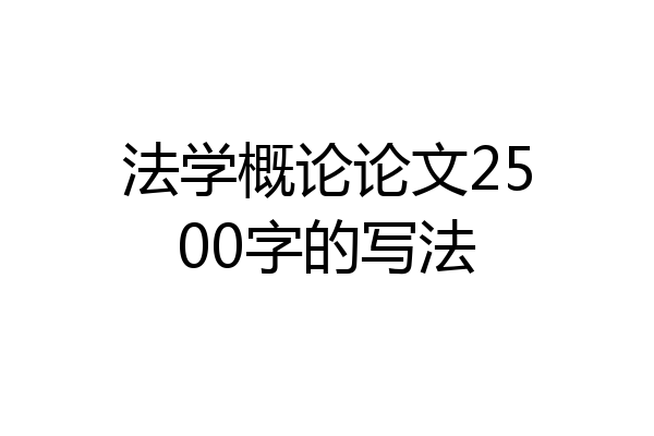 法学概论论文2500字的写法