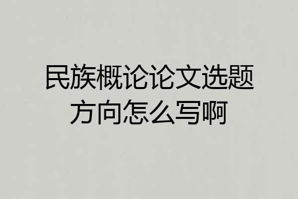 民族概论论文选题方向怎么写啊