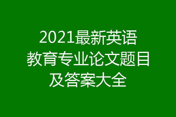 2021最新英语教育专业论文题目及答案大全