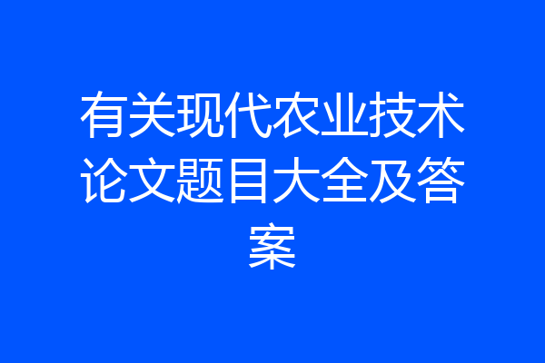 有关现代农业技术论文题目大全及答案