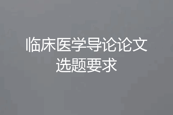 临床医学导论论文选题要求
