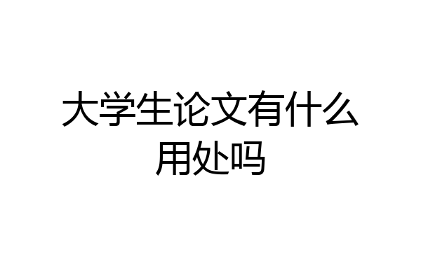 大学生论文有什么用处吗