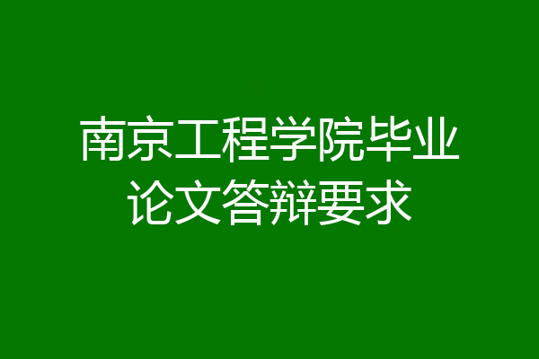 南京工程学院毕业论文答辩要求