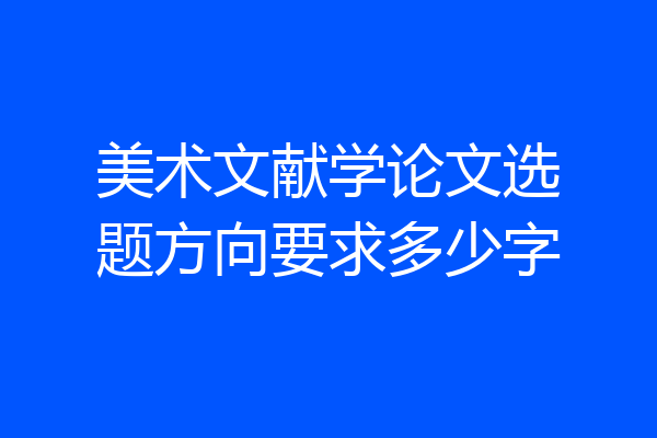美术文献学论文选题方向要求多少字