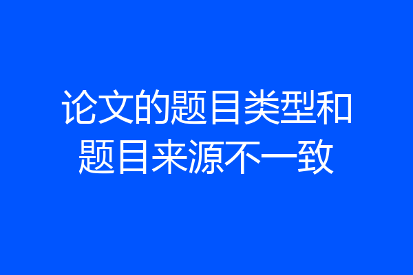 论文的题目类型和题目来源不一致