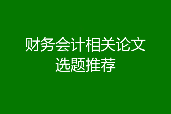 财务会计相关论文选题推荐