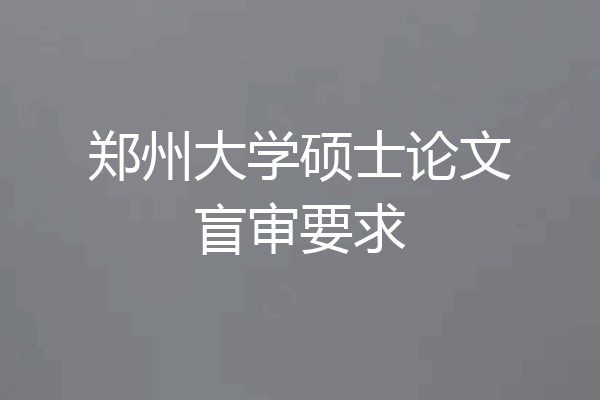 郑州大学硕士论文盲审要求
