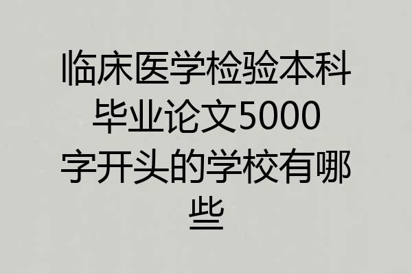 临床医学检验本科毕业论文5000字开头的学校有哪些