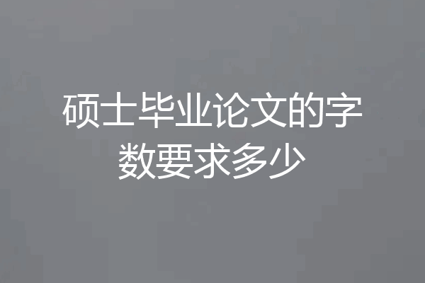硕士毕业论文的字数要求多少