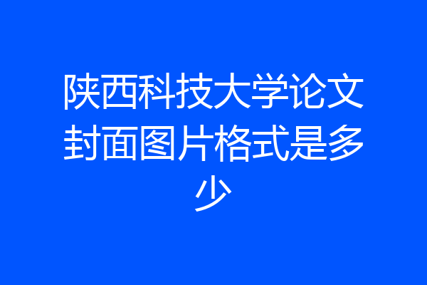 陕西科技大学论文封面图片格式是多少