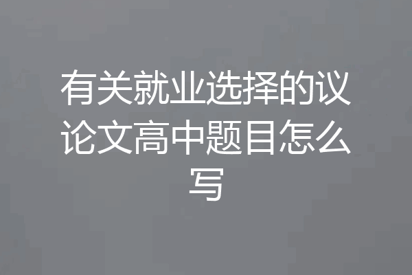 有关就业选择的议论文高中题目怎么写