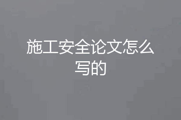 施工安全论文怎么写的