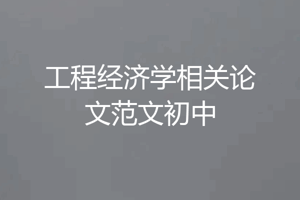 工程经济学相关论文范文初中