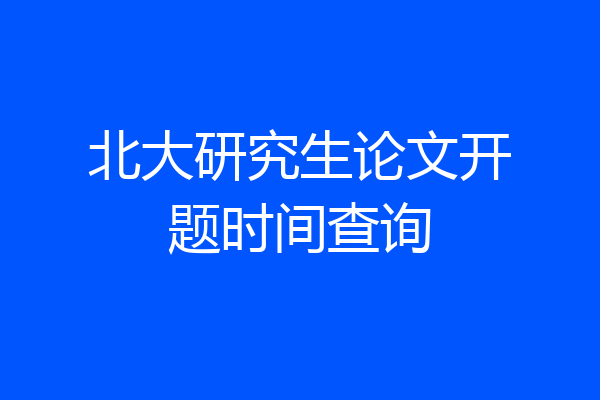北大研究生论文开题时间查询