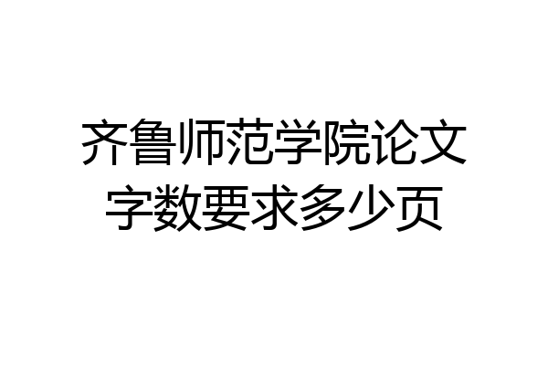 齐鲁师范学院论文字数要求多少页