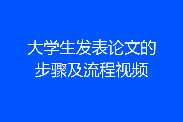 大学生发表论文的步骤及流程视频