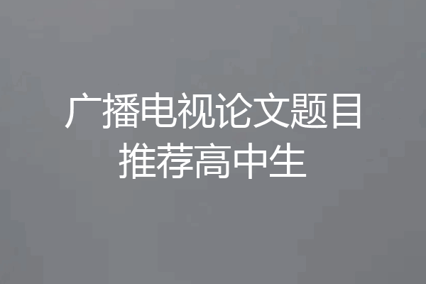 广播电视论文题目推荐高中生