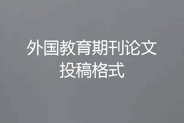 外国教育期刊论文投稿格式