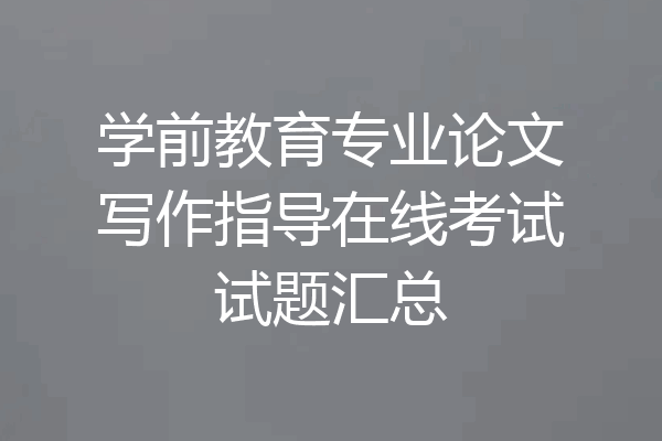 学前教育专业论文写作指导在线考试试题汇总