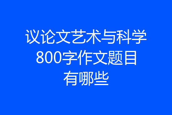 议论文艺术与科学800字作文题目有哪些