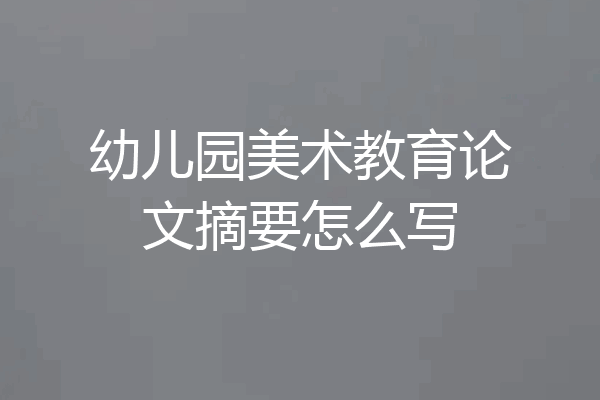 幼儿园美术教育论文摘要怎么写