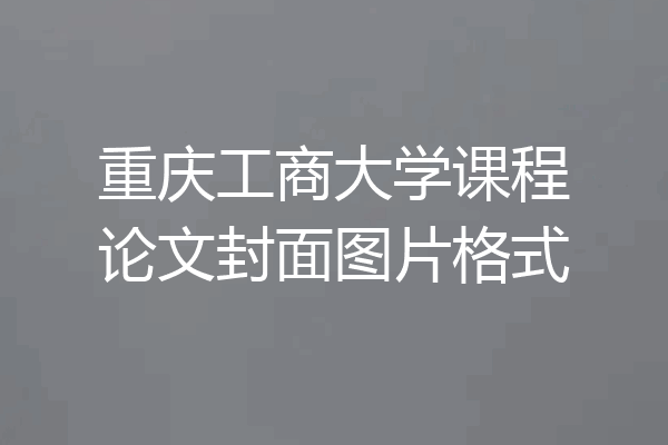 重庆工商大学课程论文封面图片格式