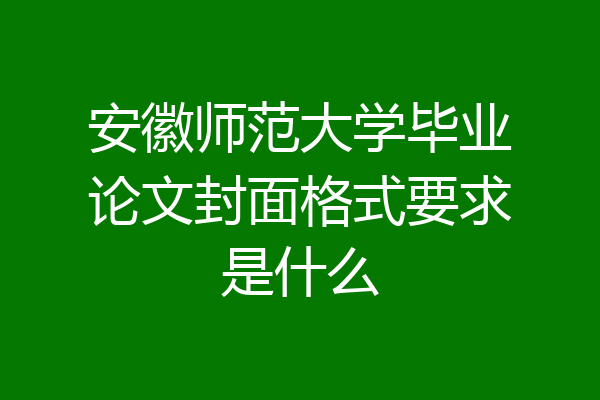 安徽师范大学毕业论文封面格式要求是什么