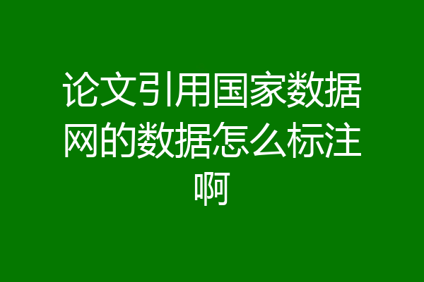论文引用国家数据网的数据怎么标注啊