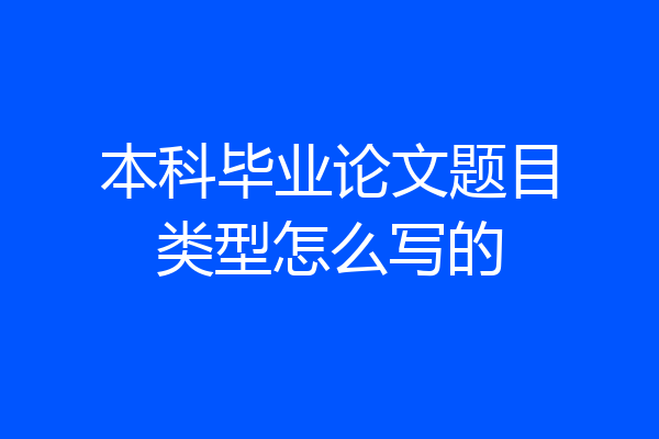 本科毕业论文题目类型怎么写的