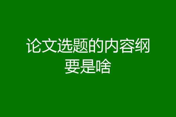 论文选题的内容纲要是啥