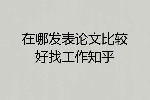 在哪发表论文比较好找工作知乎
