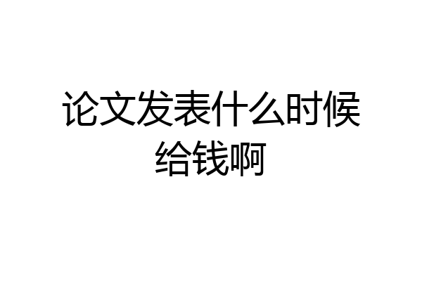 论文发表什么时候给钱啊