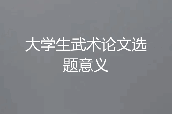 大学生武术论文选题意义