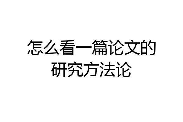 怎么看一篇论文的研究方法论