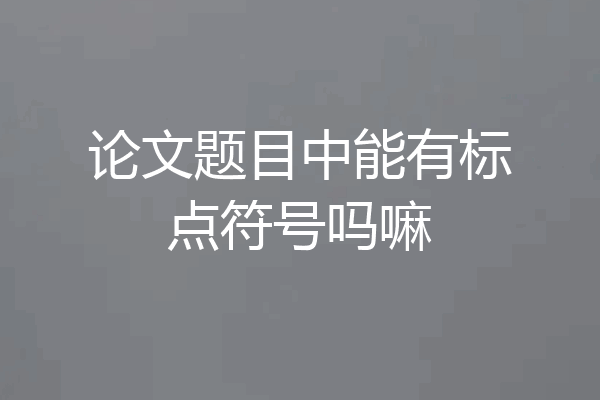 论文题目中能有标点符号吗嘛