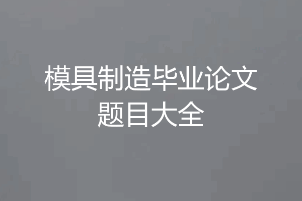 模具制造毕业论文题目大全