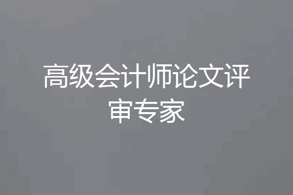 高级会计师论文评审专家