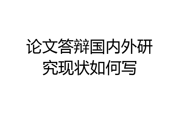 论文答辩国内外研究现状如何写