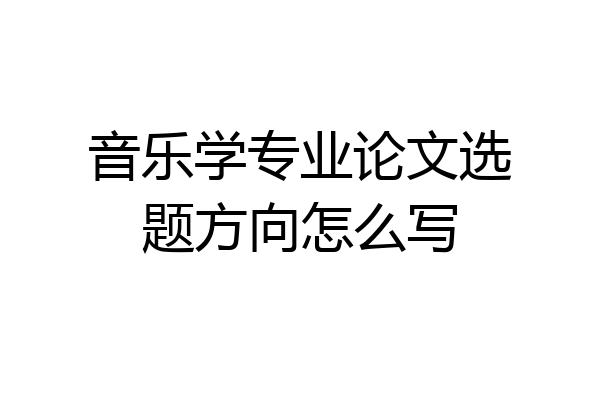 音乐学专业论文选题方向怎么写