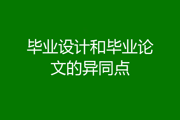 毕业设计和毕业论文的异同点